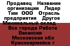 Продавец › Название организации ­ Лидер Тим, ООО › Отрасль предприятия ­ Другое › Минимальный оклад ­ 1 - Все города Работа » Вакансии   . Московская обл.,Красноармейск г.